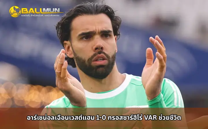 ดูบอลสด อาร์เซน่อลเฉือนเวสต์แฮม 1-0 ทรอสซาร์ฮีโร่ VAR ช่วยชีวิต